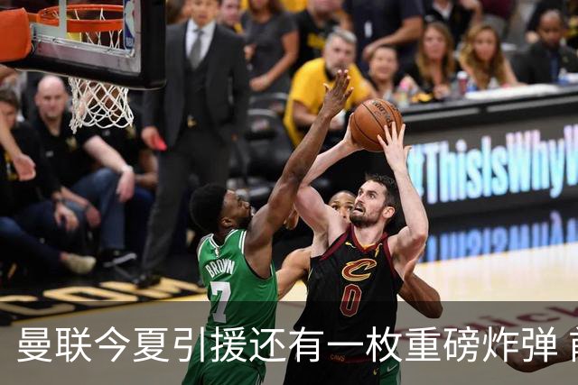 曼联今夏引援还有一枚重磅炸弹 前曼城顾问放料：在存钱买大的