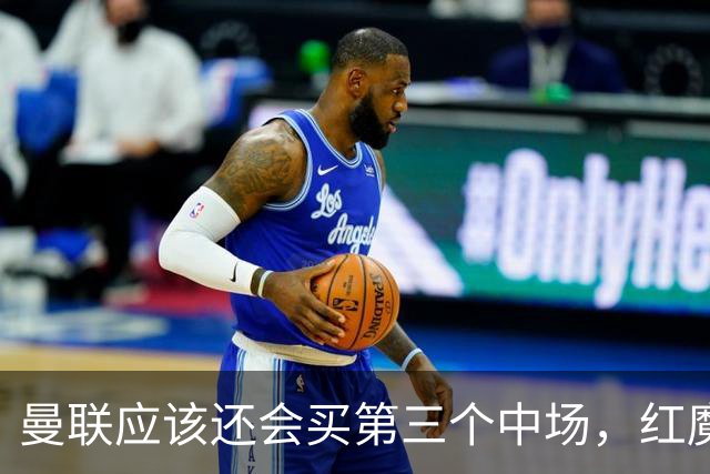 曼联应该还会买第三个中场，红魔的夏窗才刚刚开始