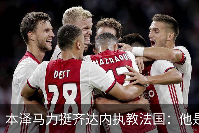 本泽马力挺齐达内执教法国：他是传奇，也是老大哥