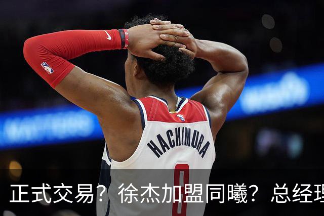 正式交易？徐杰加盟同曦？总经理官宣晒照，谁注意美女老板娘举动