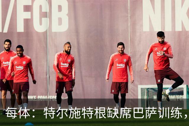 每体：特尔施特根缺席巴萨训练，租借阿贾克斯即将敲定
