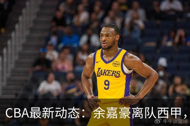 CBA最新动态：余嘉豪离队西甲，回归浙江，重签600万顶薪合同！